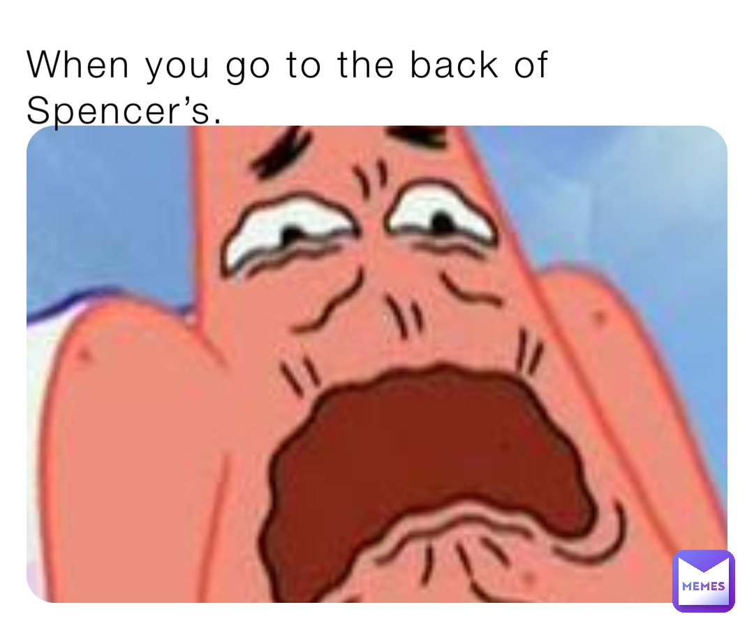 When you go to the back of Spencer’s.