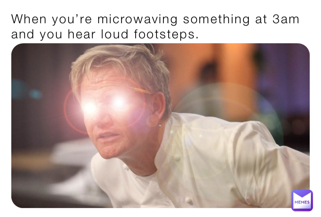 when-you-re-microwaving-something-at-3am-and-you-hear-loud-footsteps