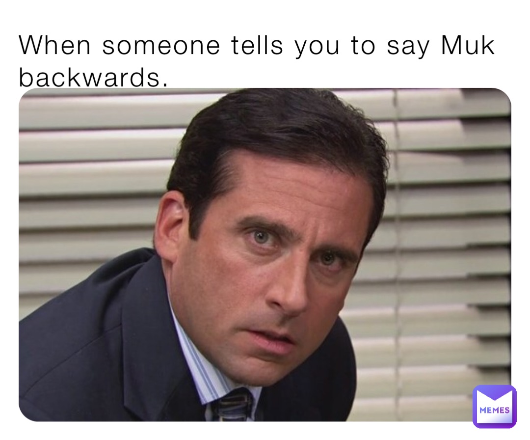 When someone tells you to say Muk backwards.