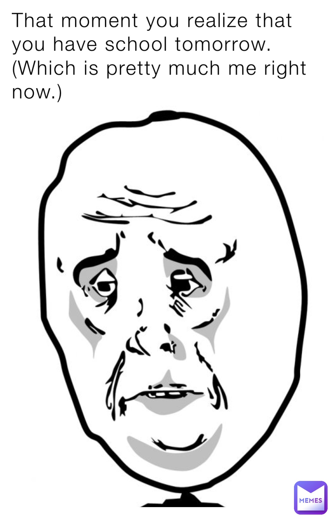 That moment you realize that you have school tomorrow. (Which is pretty much me right now.)