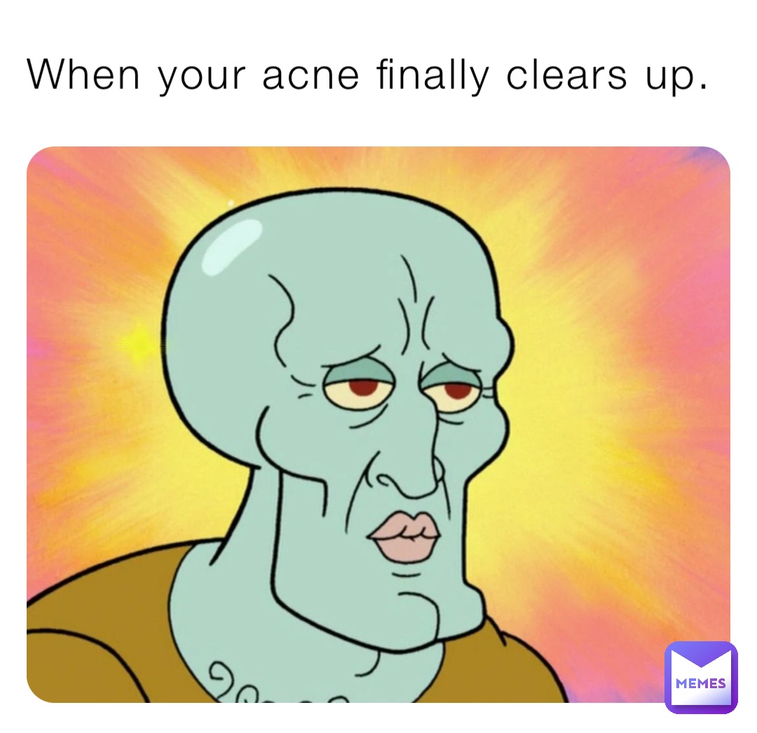 When your acne finally clears up.