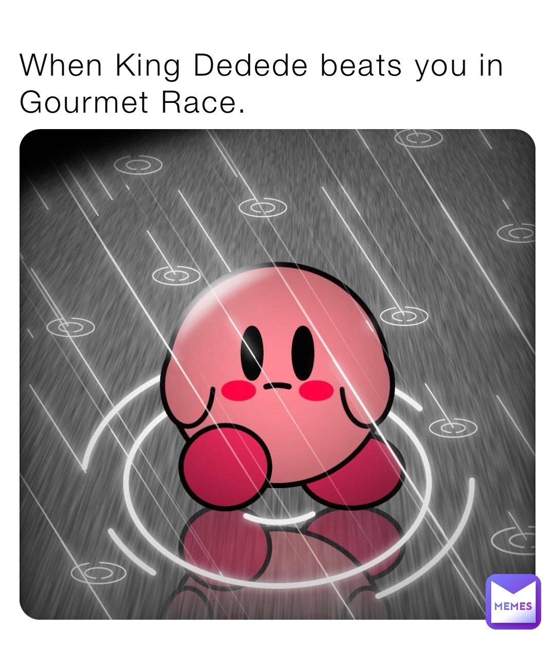 When King Dedede beats you in Gourmet Race.