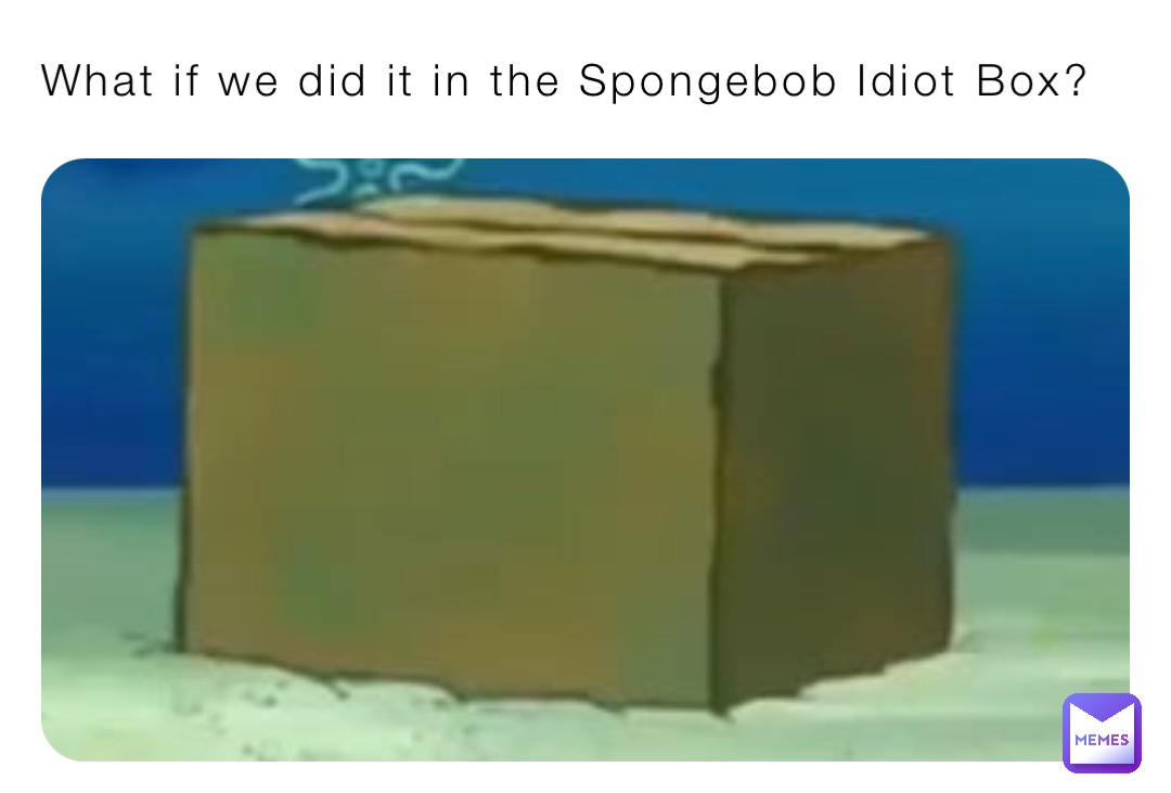 What if we did it in the Spongebob Idiot Box?