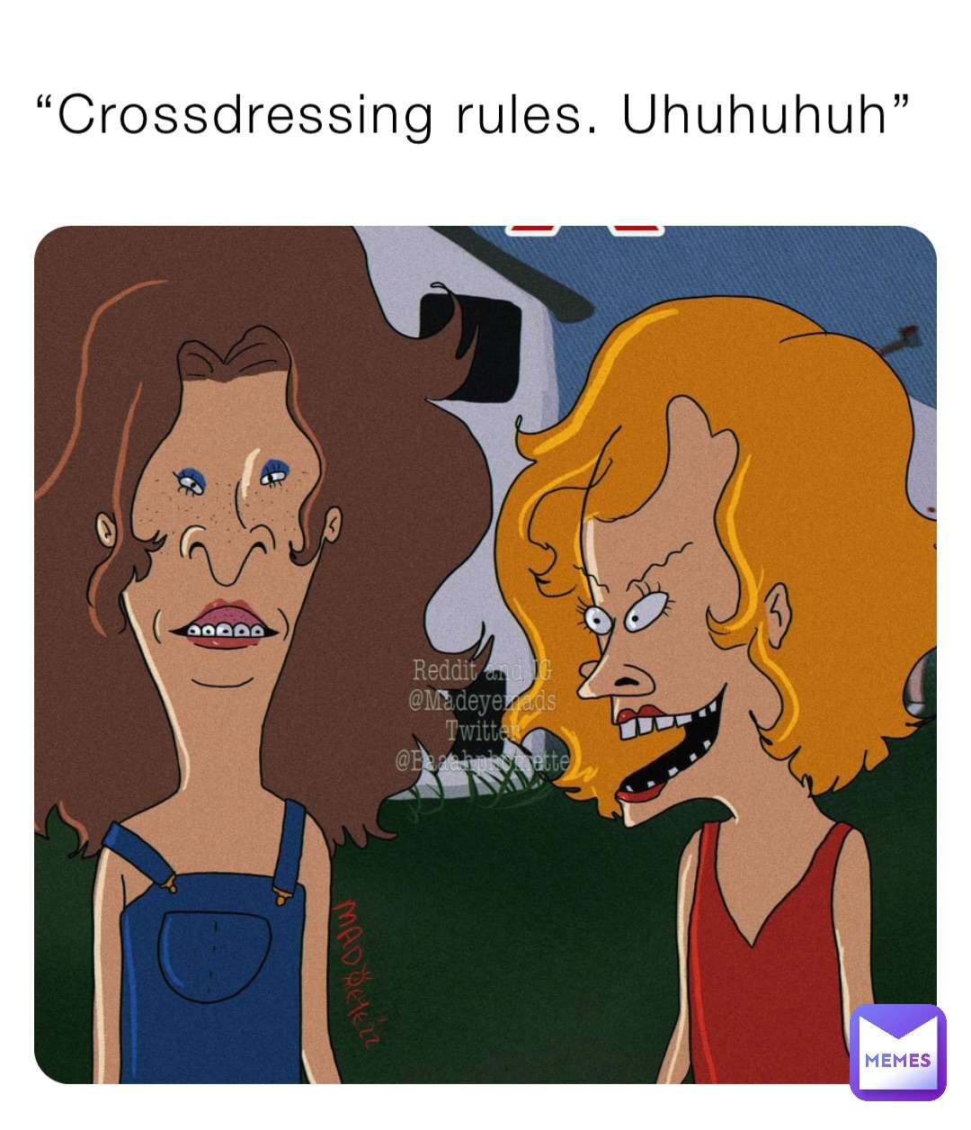 “Crossdressing rules. Uhuhuhuh”