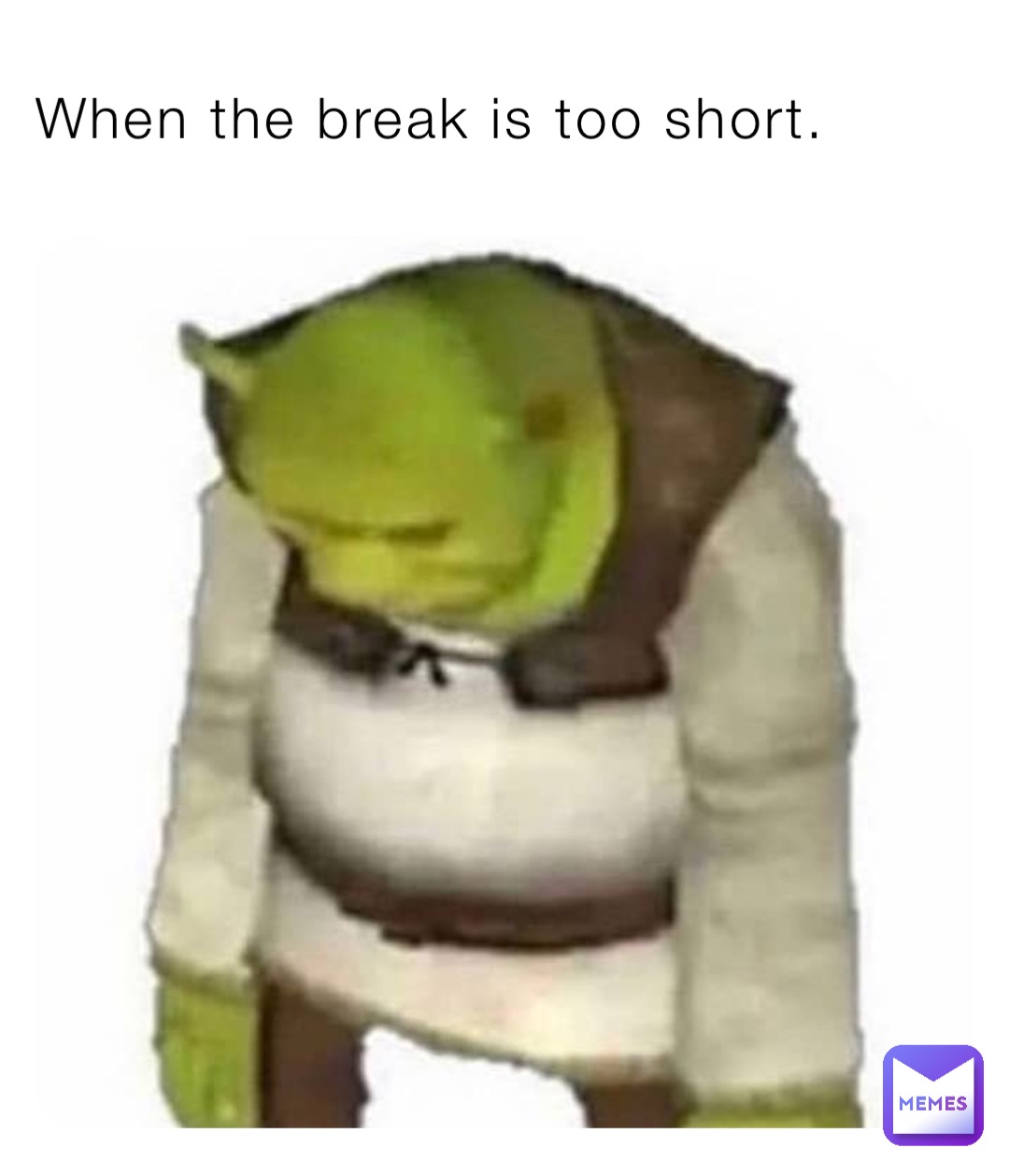When the break is too short. CursedAFmemes69 Memes