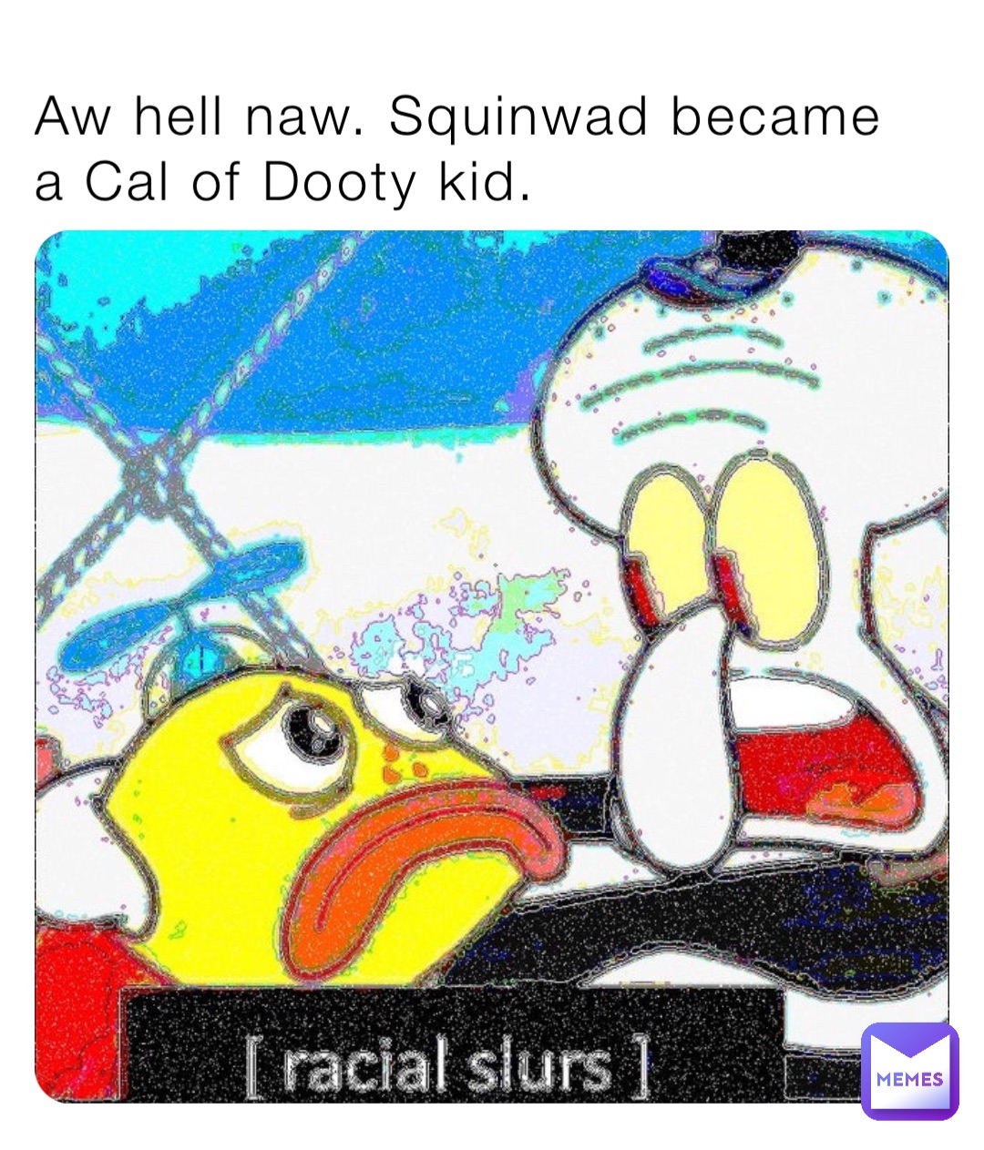 Aw hell naw. Squinwad became a Cal of Dooty kid.