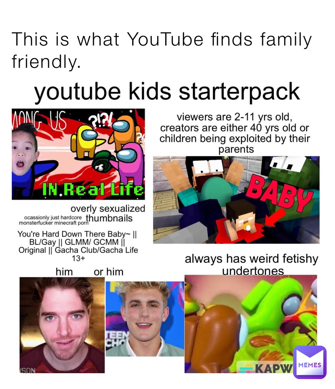 This is what YouTube finds family friendly. TheEpicMemer24 Memes