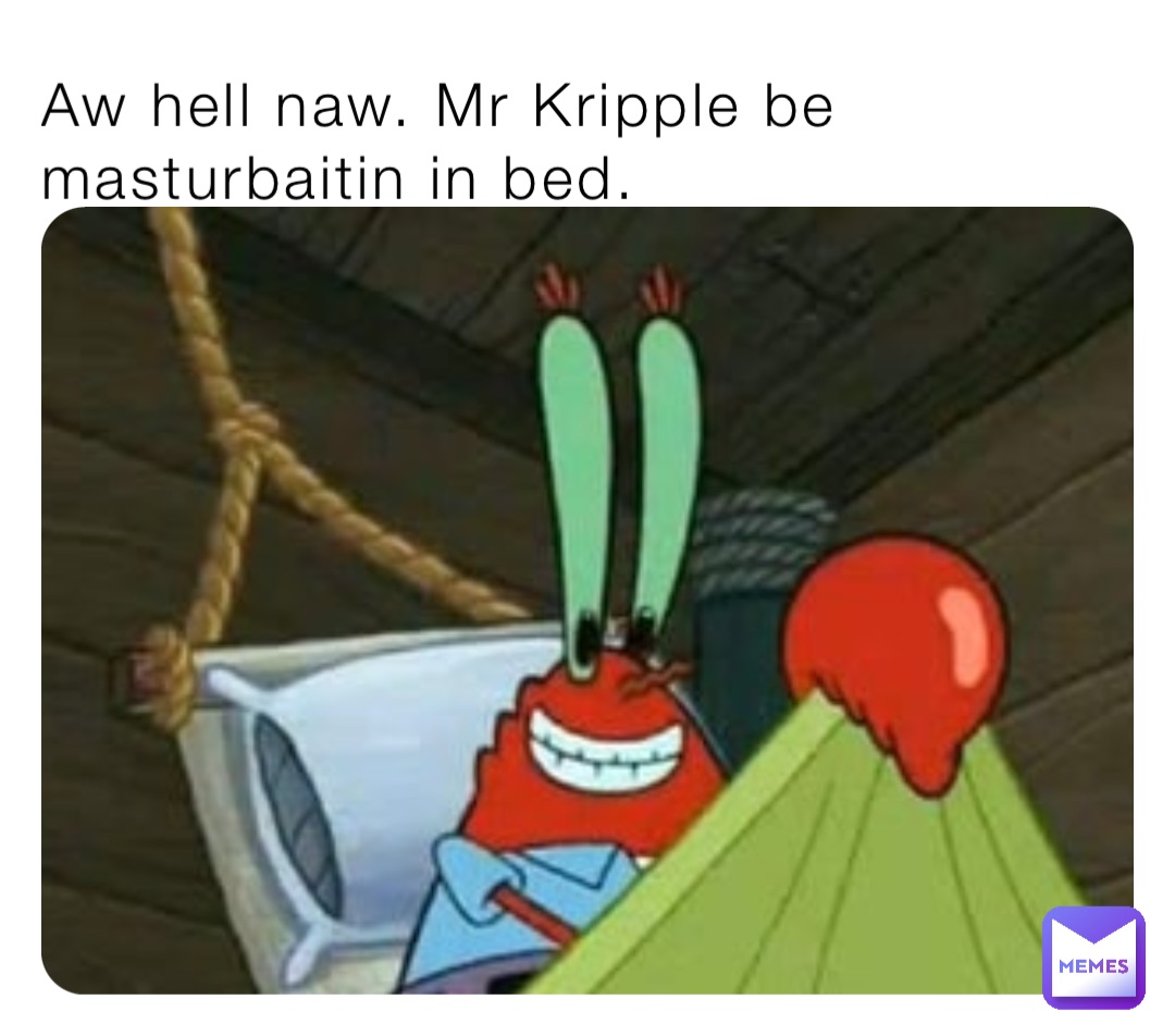 Aw hell naw. Mr Kripple be masturbaitin in bed.