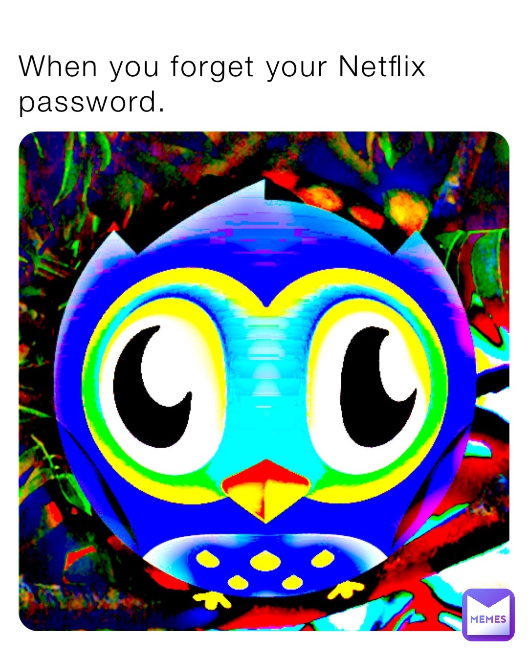 When you forget your Netflix password.