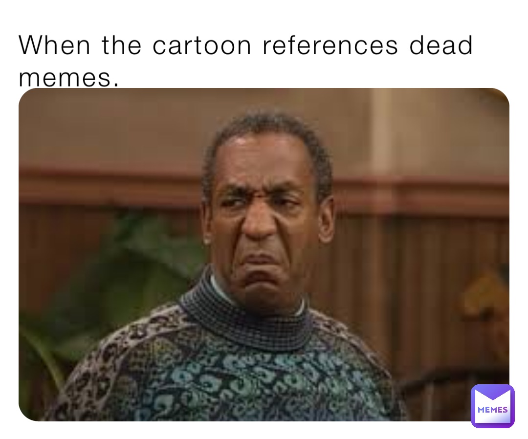When the cartoon references dead memes.