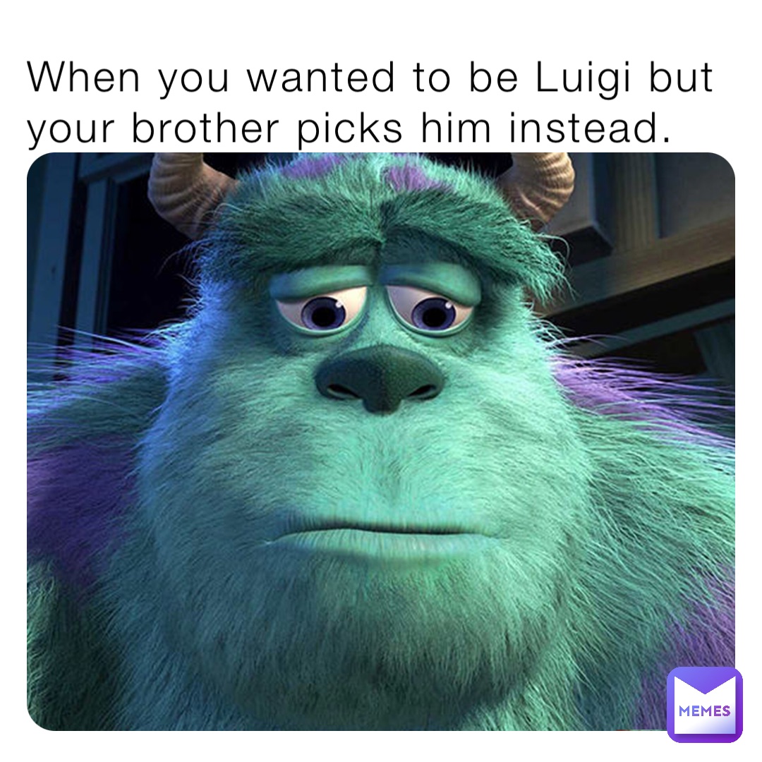 When you wanted to be Luigi but your brother picks him instead ...