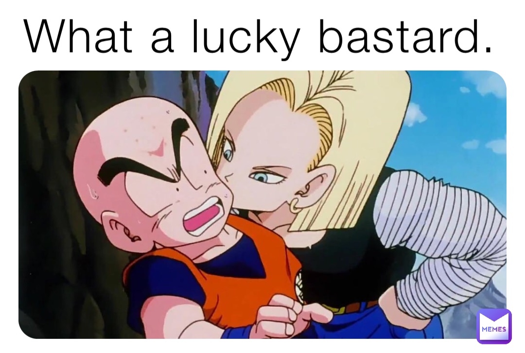 What a lucky bastard. TheEpicMemer24 Memes