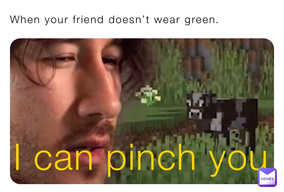 When your friend doesn’t wear green. I can pinch you