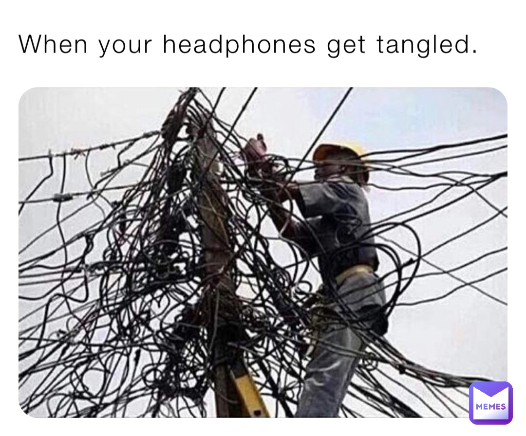 When your headphones get tangled.