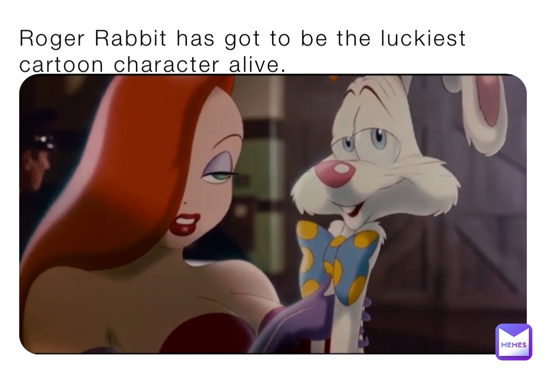 Roger Rabbit has got to be the luckiest cartoon character alive.