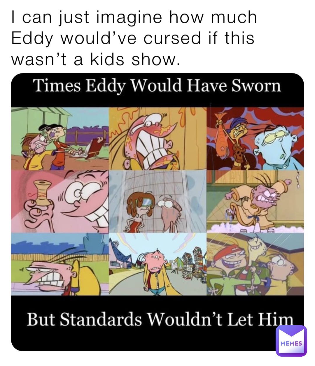 I can just imagine how much Eddy would’ve cursed if this wasn’t a kids ...