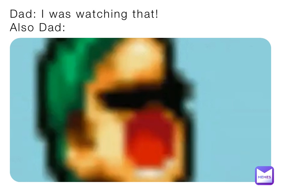 Dad: I was watching that! 
Also Dad: