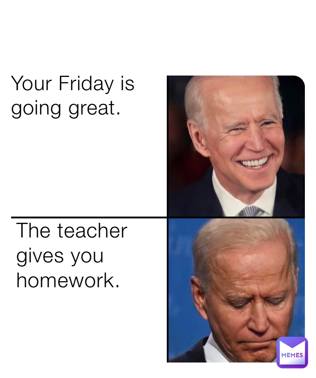 Your Friday is going great. The teacher gives you homework.