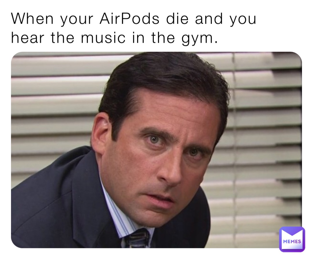 When your AirPods die and you hear the music in the gym.
