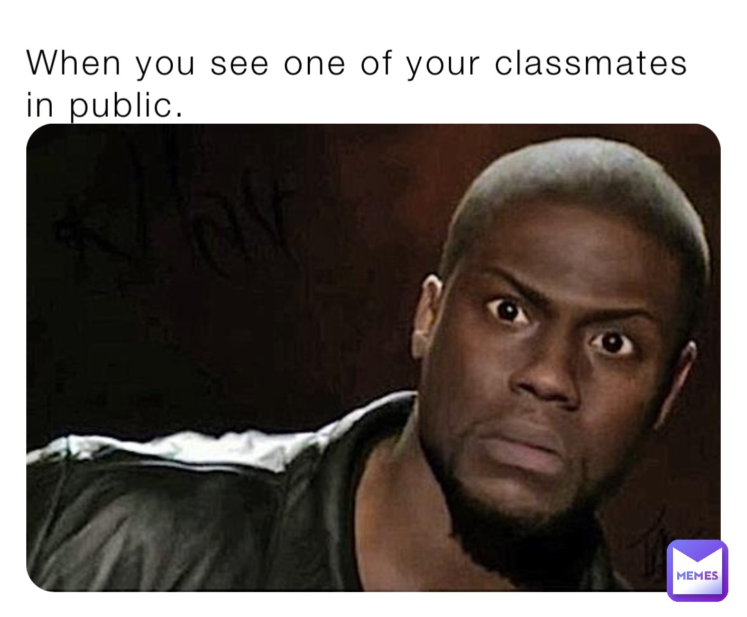 When you see one of your classmates in public.