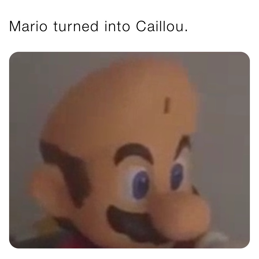 Mario turned into Caillou.