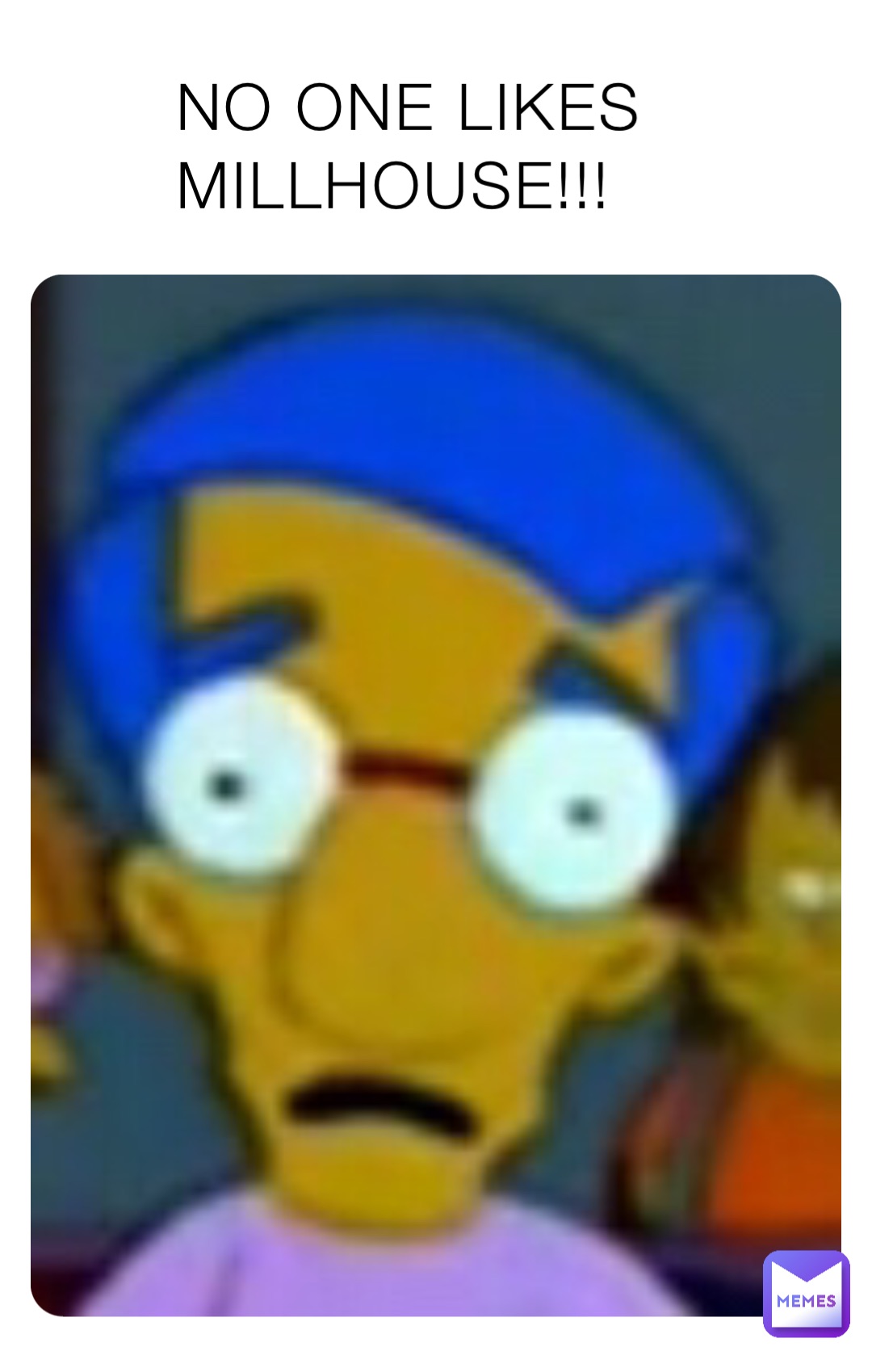 NO ONE LIKES MILLHOUSE!!!