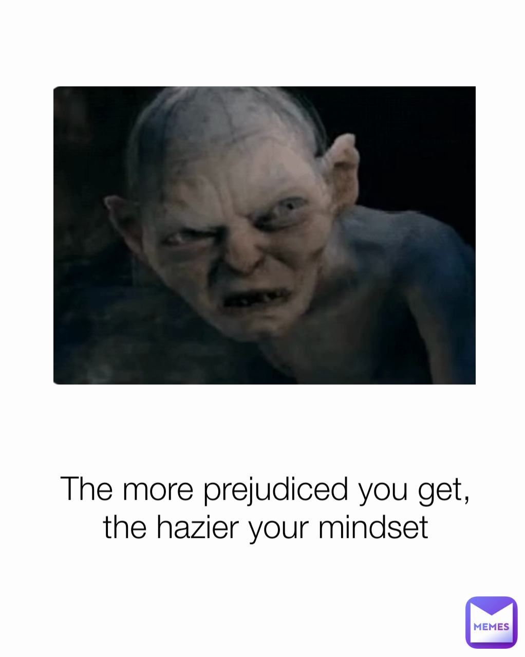 The more prejudiced you get, the hazier your mindset