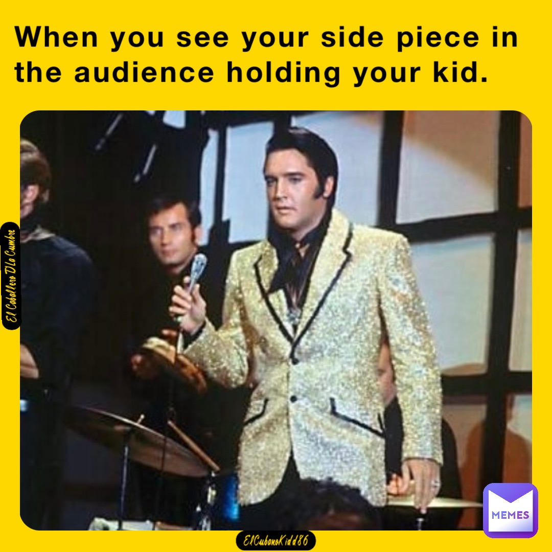 When you see your side piece in the audience holding your kid. El Caballero D’La Cumbre ElCubanoKidd86