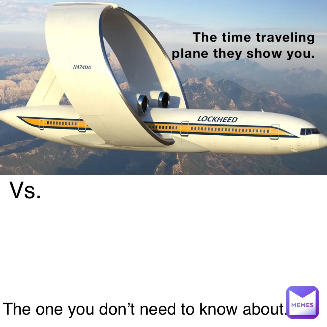 The time traveling plane they show you. Vs. The one you don’t need to know about.