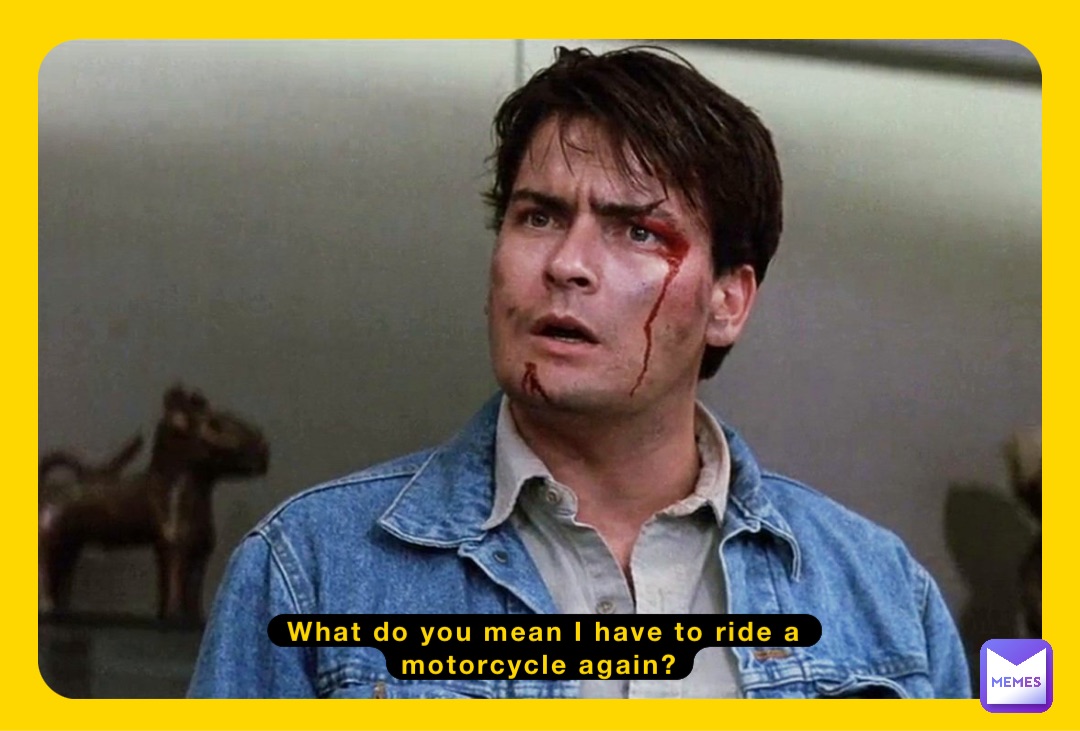 What do you mean I have to ride a motorcycle again?