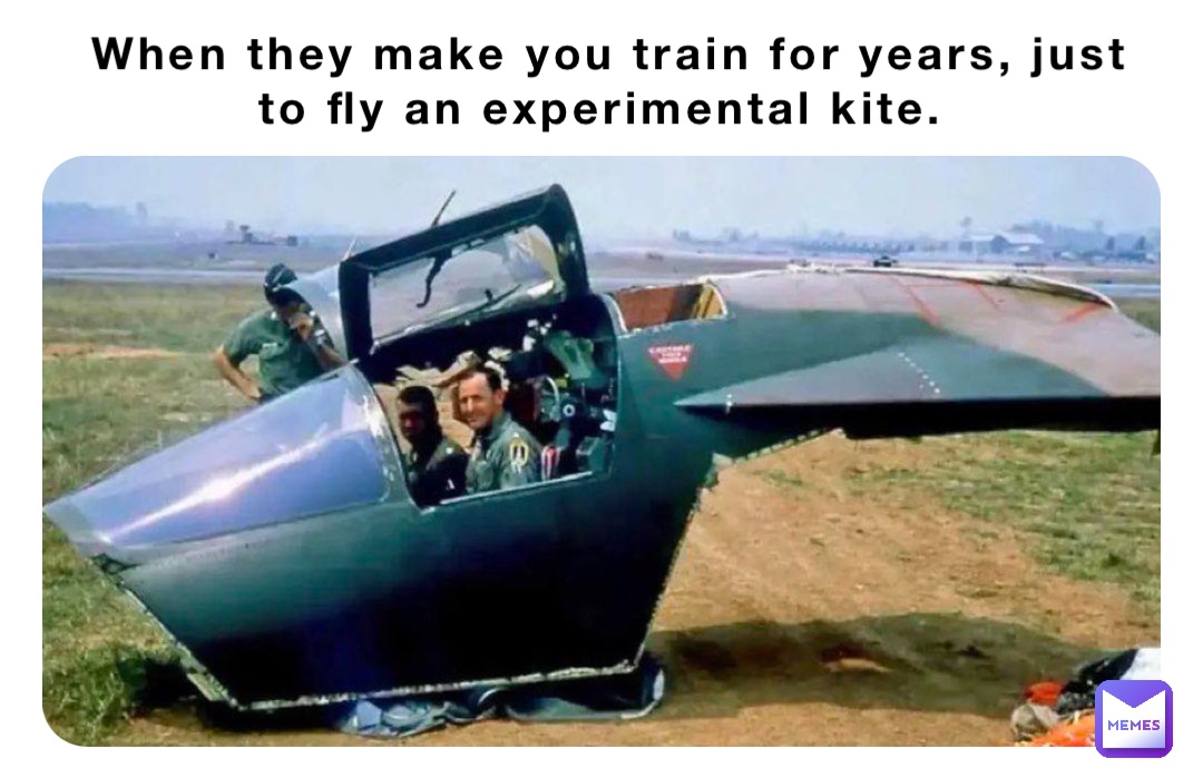 When they make you train for years, just to fly an experimental kite.