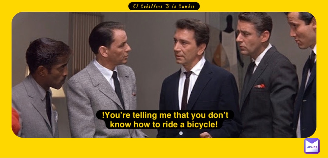 El Caballero ‘D La Cumbre !You’re telling me that you don’t know how to ride a bicycle!