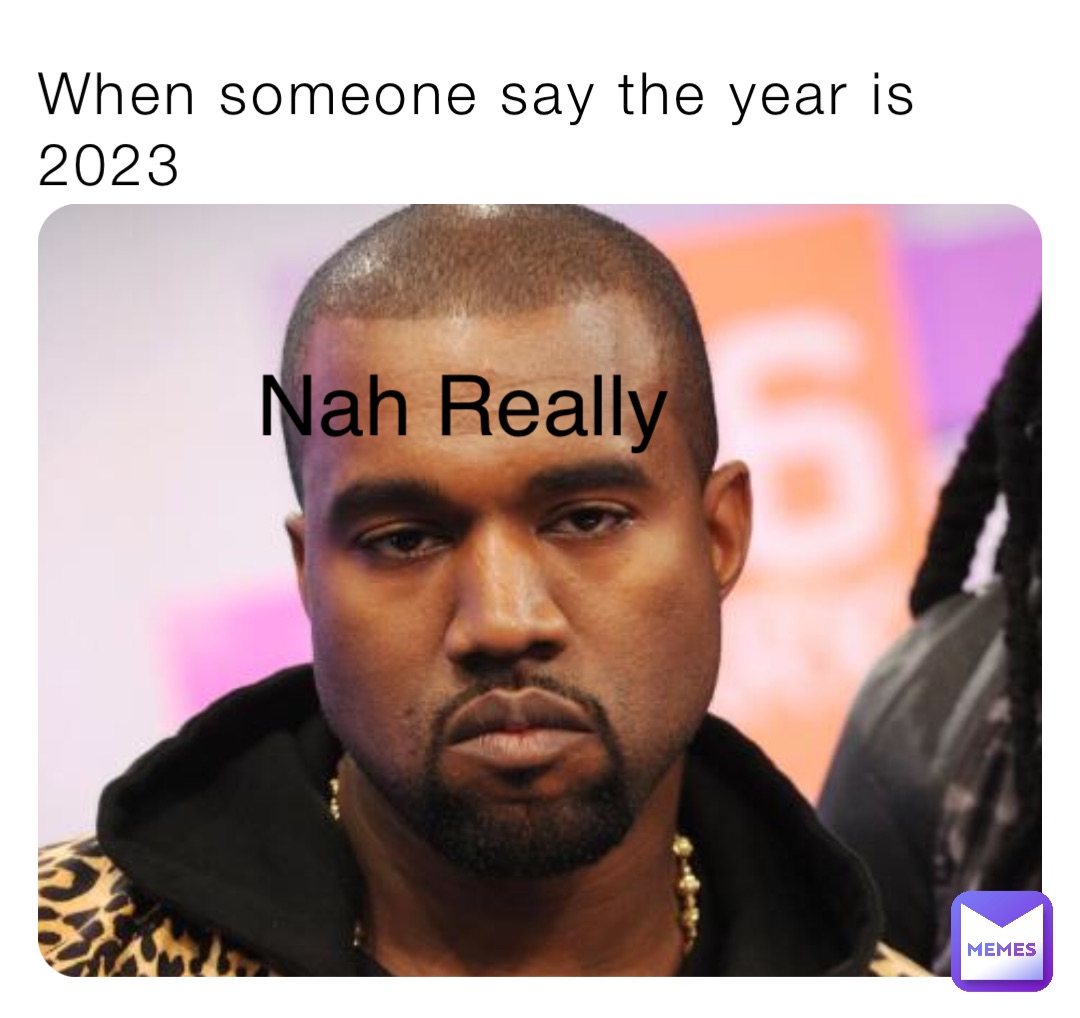 When someone say the year is 2023 Nah Really