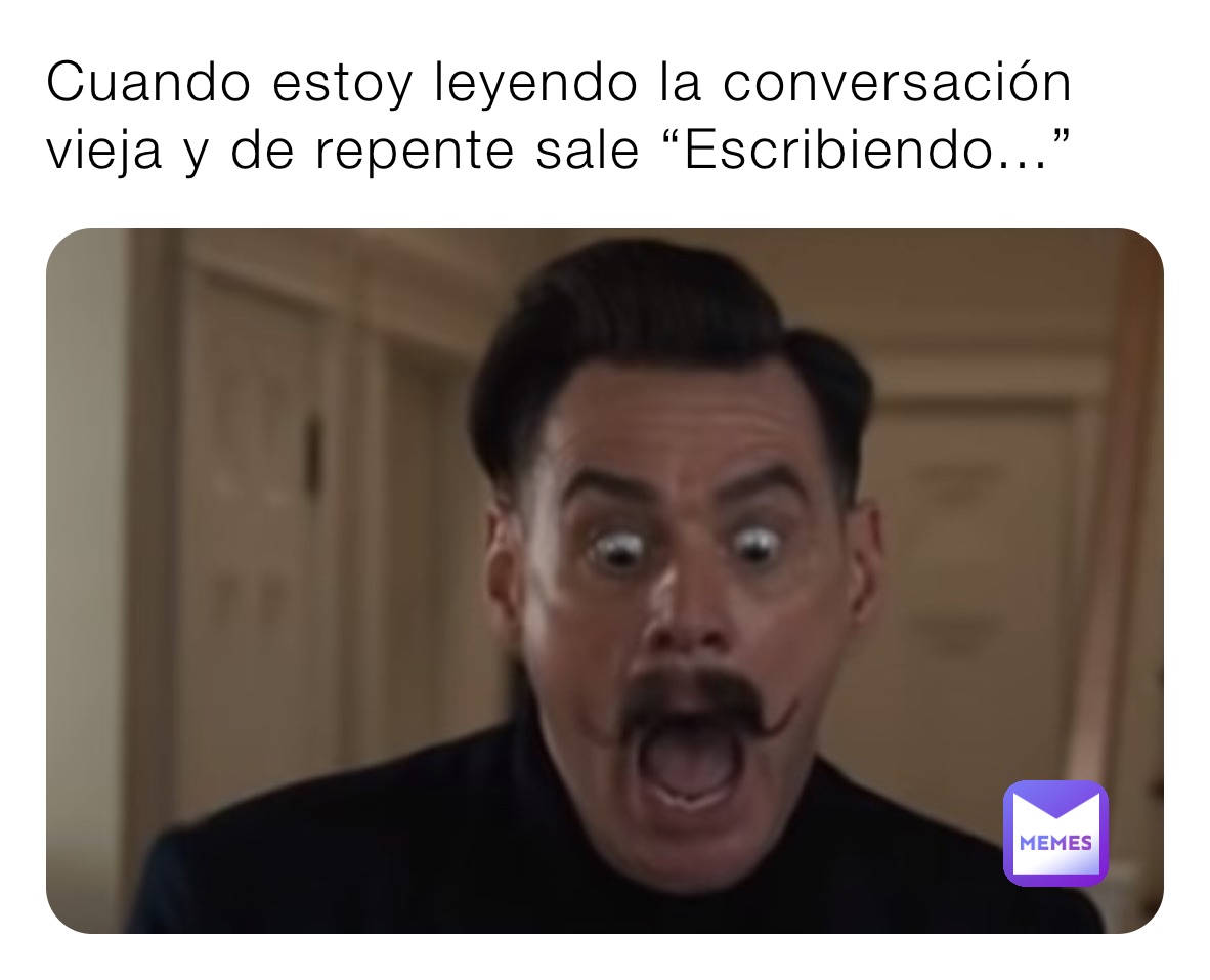 Cuando estoy leyendo la conversación vieja y de repente sale “Escribiendo...”