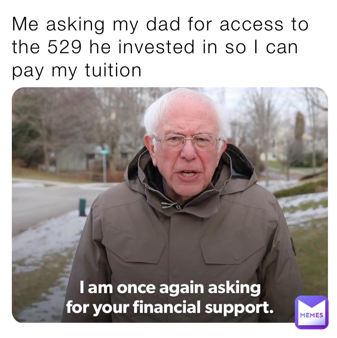 Me asking my dad for access to the 529 he invested in so I can pay my tuition