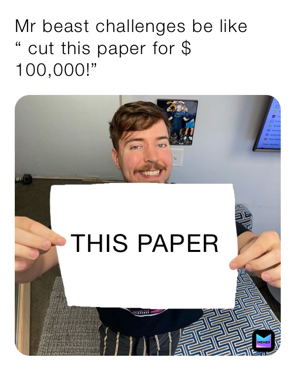 Mr beast challenges be like “ cut this paper for $ 100,000!” 