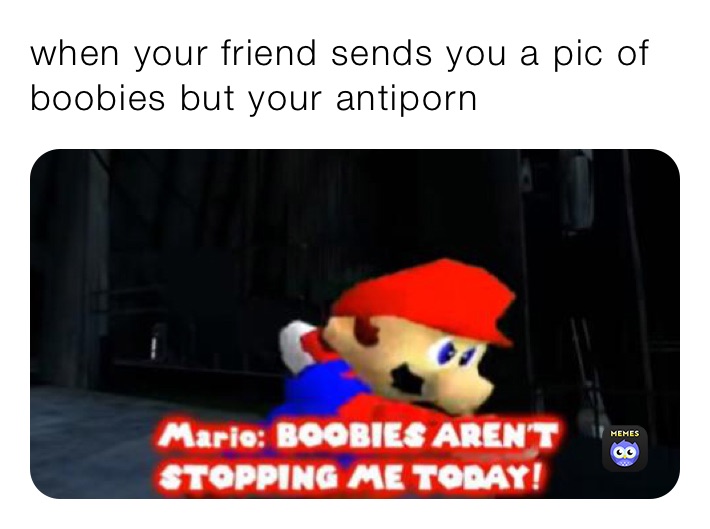 when your friend sends you a pic of boobies but your antiporn