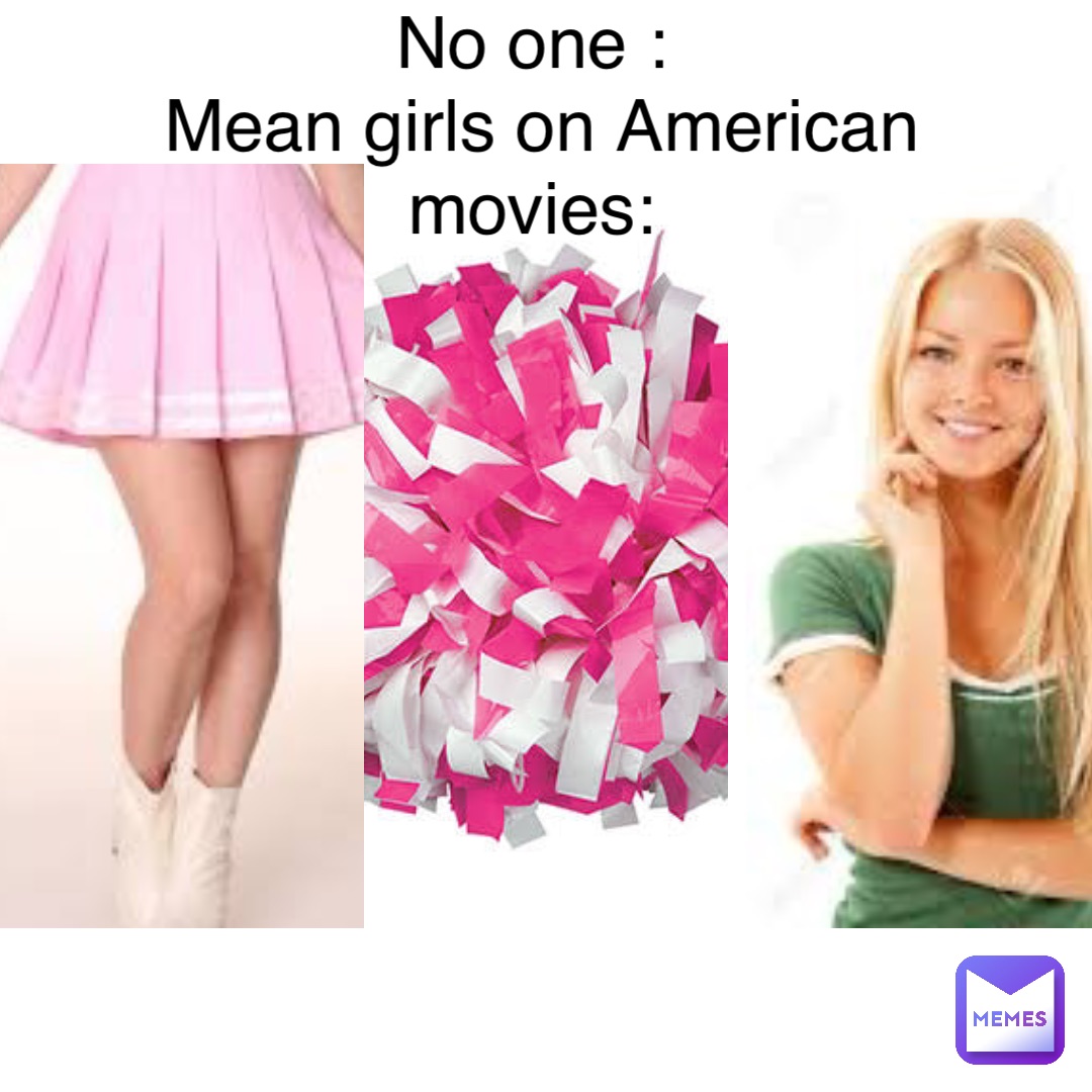 No one :
Mean girls on American movies: