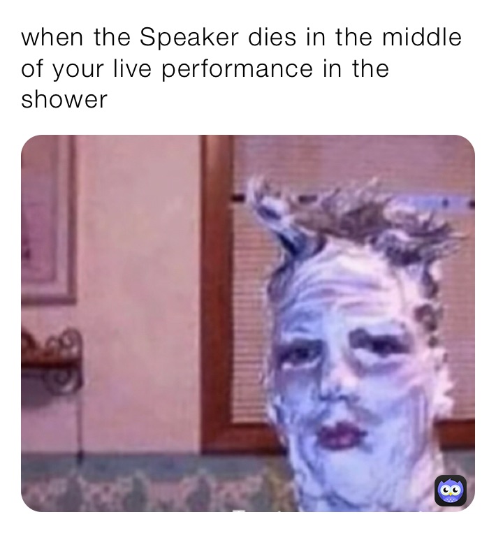 when the Speaker dies in the middle of your live performance in the shower￼
