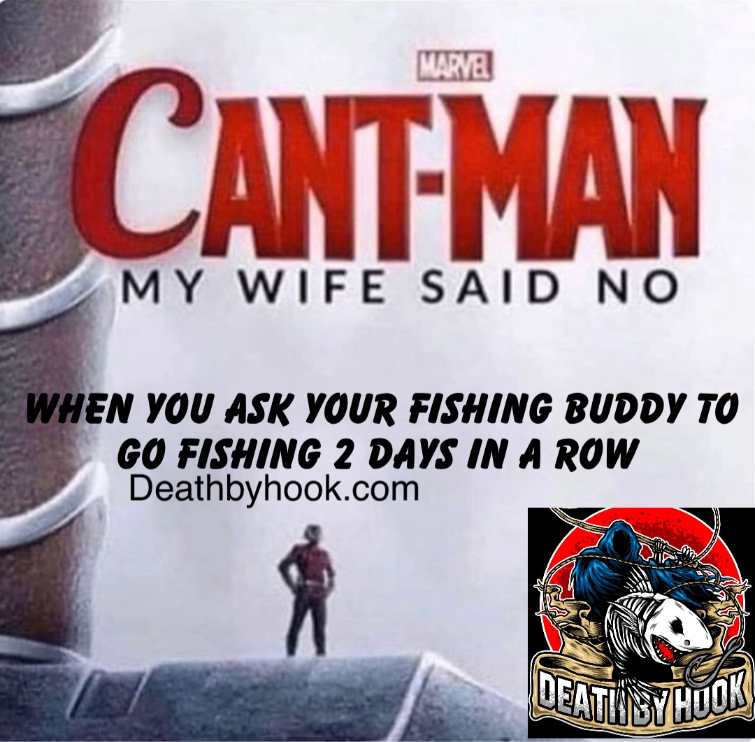 When you ask your fishing buddy to go fishing 2 days in a row Deathbyhook.com