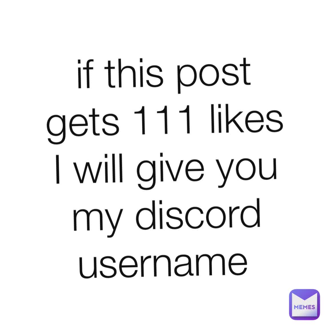 if this post gets 111 likes I will give you my discord username 