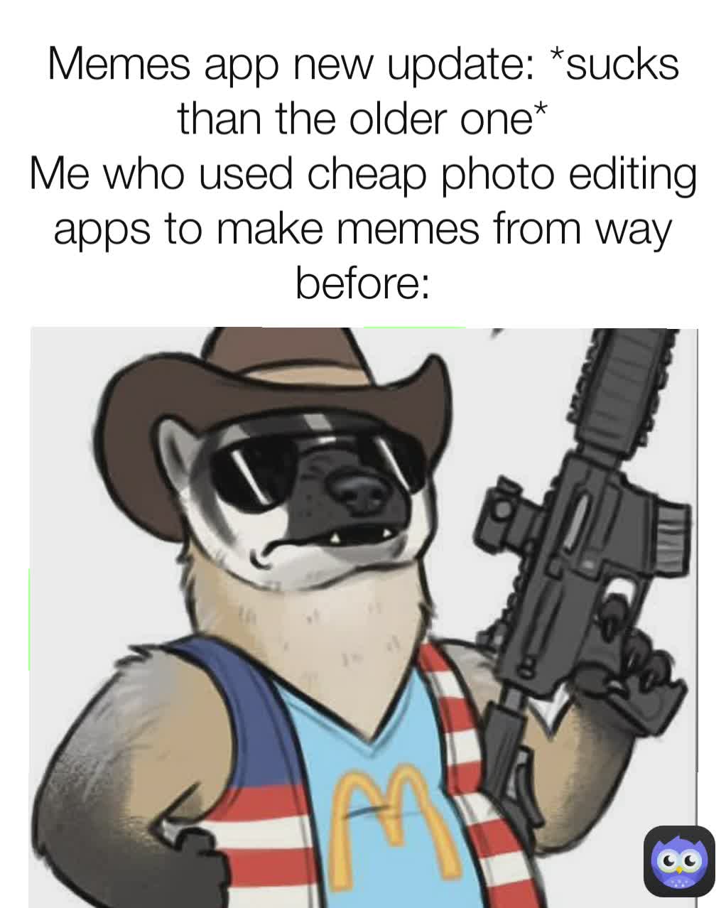 Memes app new update *sucks than the older one* Me who used cheap