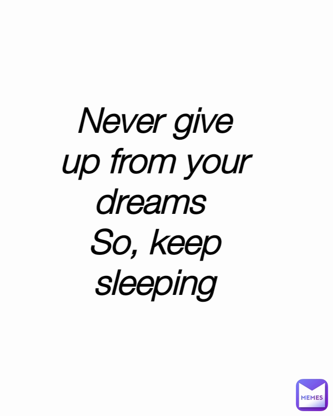 Never give up from your dreams 
So, keep sleeping