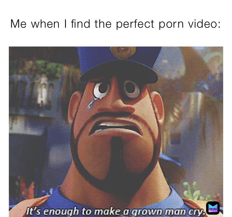 Me when I find the perfect porn video: 