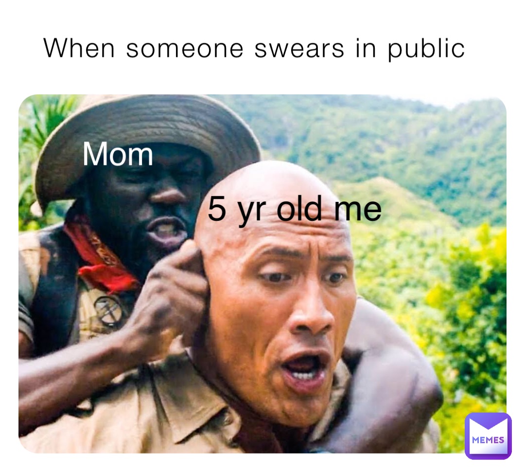 When someone swears in public Mom 5 yr old me