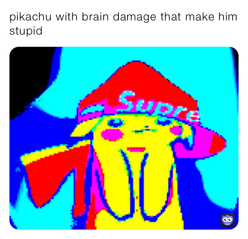 pikachu with brain damage that make him stupid