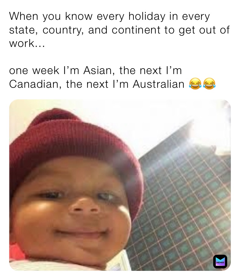 When you know every holiday in every state, country, and continent to get out of work...

one week I’m Asian, the next I’m Canadian, the next I’m Australian 😂😂