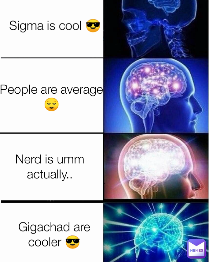 Sigma is cool 😎 People are average 😌 Gigachad are cooler 😎 Nerd is umm actually..
