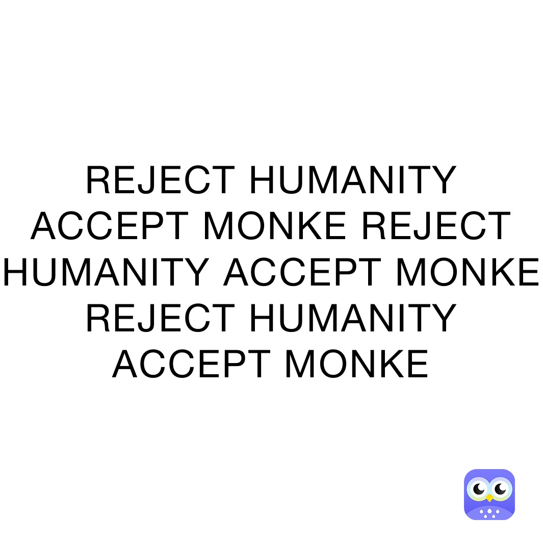 REJECT HUMANITY ACCEPT MONKE REJECT HUMANITY ACCEPT MONKE REJECT HUMANITY ACCEPT MONKE