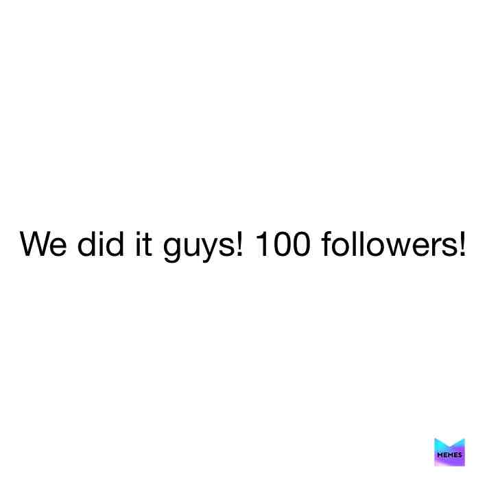 Thanks to the memes staff account for being the 100th follower